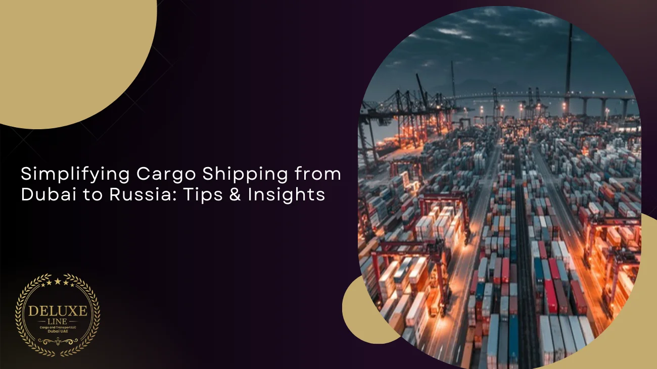 Simplifying Cargo Shipping from Dubai to Russia: Tips & Insights